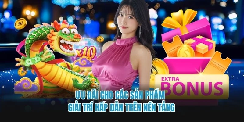 Ưu đãi cho các sản phẩm giải trí hấp dẫn trên nền tảng